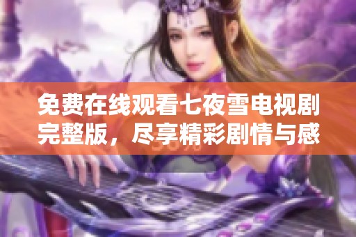 免費在線觀看七夜雪電視劇完整版，盡享精彩劇情與感人故事