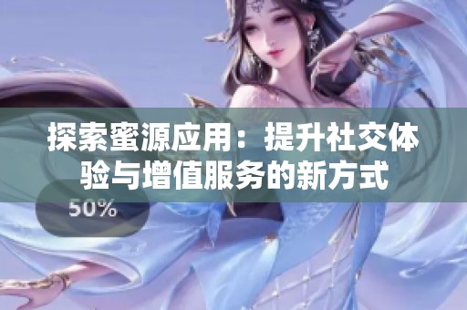 探索蜜源應(yīng)用：提升社交體驗與增值服務(wù)的新方式
