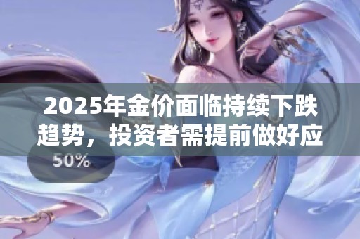 2025年金價面臨持續(xù)下跌趨勢，投資者需提前做好應(yīng)對準(zhǔn)備