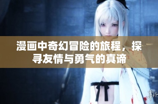 漫畫中奇幻冒險的旅程，探尋友情與勇氣的真諦