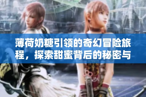 薄荷奶糖引領(lǐng)的奇幻冒險(xiǎn)旅程，探索甜蜜背后的秘密與情感