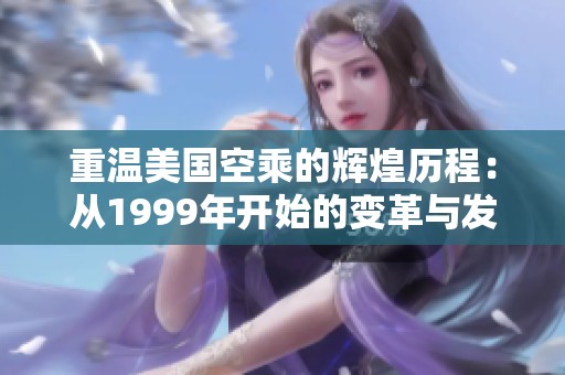 重溫美國(guó)空乘的輝煌歷程:從1999年開(kāi)始的變革與發(fā)展 重溫美國(guó)空乘的輝煌歷程:從1999年開(kāi)始的變革與發(fā)展