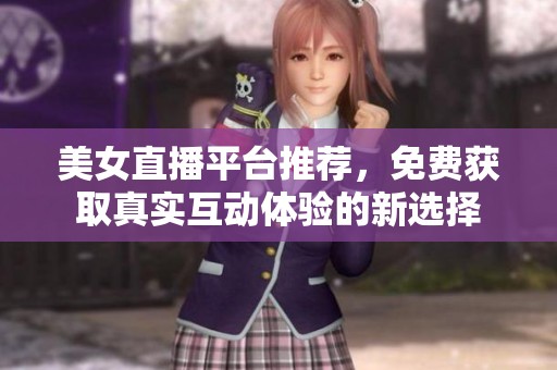 美女直播平臺(tái)推薦，免費(fèi)獲取真實(shí)互動(dòng)體驗(yàn)的新選擇