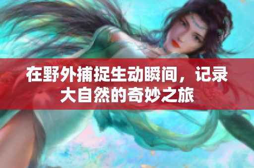 在野外捕捉生動(dòng)瞬間，記錄大自然的奇妙之旅