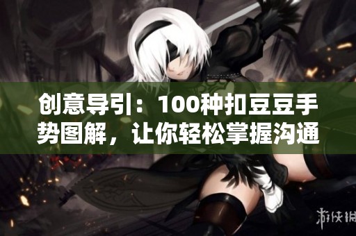 創(chuàng)意導(dǎo)引：100種扣豆豆手勢(shì)圖解，讓你輕松掌握溝通技巧