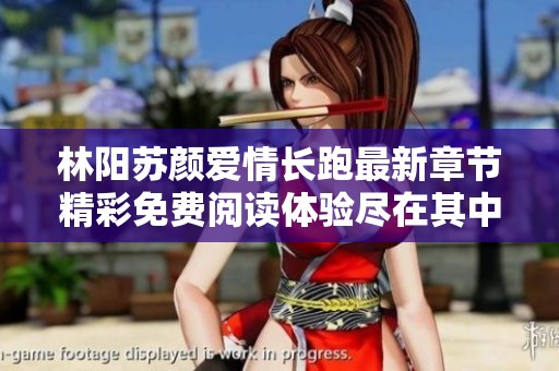 林陽蘇顏愛情長跑最新章節(jié)精彩免費閱讀體驗盡在其中
