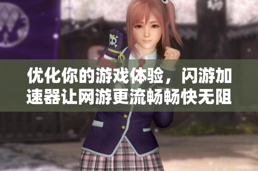 優(yōu)化你的游戲體驗(yàn)，閃游加速器讓網(wǎng)游更流暢暢快無(wú)阻