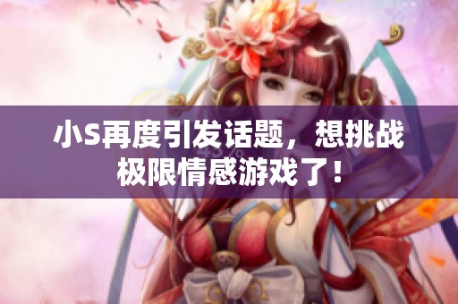 小S再度引發(fā)話題，想挑戰(zhàn)極限情感游戲了！