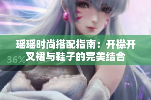 瑤瑤時尚搭配指南：開襟開叉裙與鞋子的完美結(jié)合