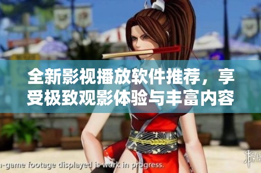 全新影視播放軟件推薦，享受極致觀影體驗(yàn)與豐富內(nèi)容選擇