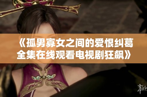 《孤男寡女之間的愛(ài)恨糾葛全集在線觀看電視劇狂飆》