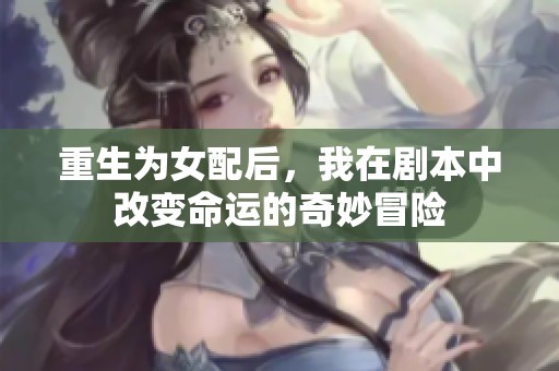 重生為女配后，我在劇本中改變命運的奇妙冒險