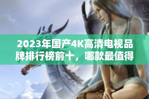 2023年國產4K高清電視品牌排行榜前十，哪款最值得購買