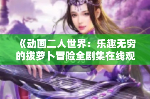 《動畫二人世界：樂趣無窮的拔蘿卜冒險全劇集在線觀看》