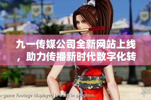 九一傳媒公司全新網(wǎng)站上線，助力傳播新時(shí)代數(shù)字化轉(zhuǎn)型