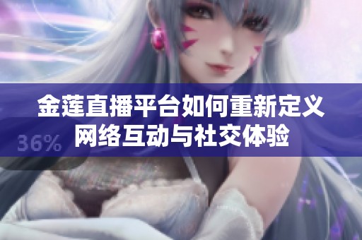 金蓮直播平臺如何重新定義網(wǎng)絡(luò)互動與社交體驗
