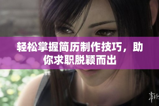 輕松掌握簡(jiǎn)歷制作技巧，助你求職脫穎而出