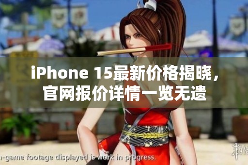 iPhone 15最新價格揭曉，官網(wǎng)報價詳情一覽無遺