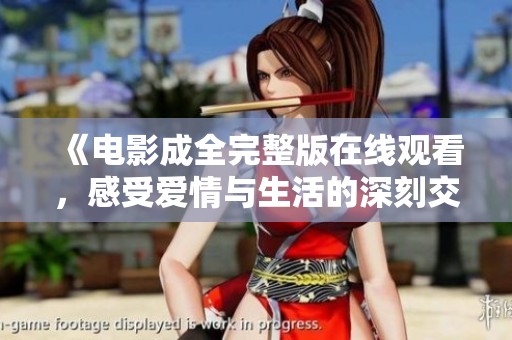 《電影成全完整版在線觀看，感受愛情與生活的深刻交織》