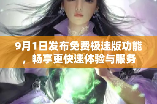 9月1日發(fā)布免費(fèi)極速版功能，暢享更快速體驗(yàn)與服務(wù)