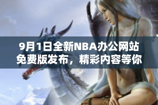 9月1日全新NBA辦公網站免費版發(fā)布，精彩內容等你來體驗