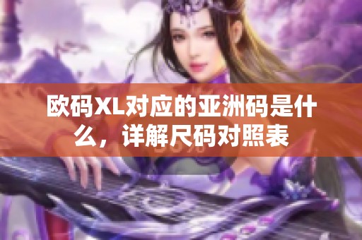 歐碼XL對應(yīng)的亞洲碼是什么，詳解尺碼對照表