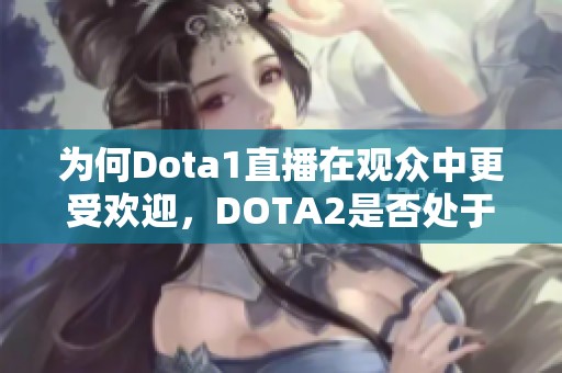 為何Dota1直播在觀眾中更受歡迎，DOTA2是否處于下滑趨勢(shì)