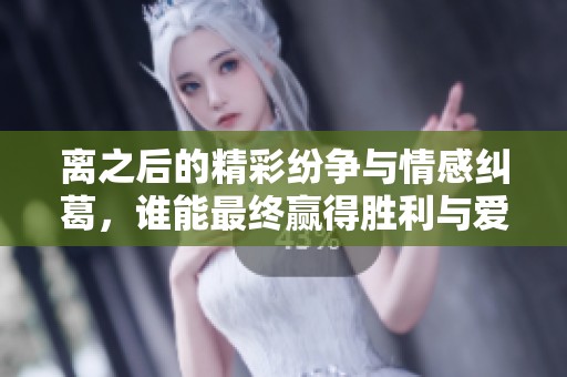 離之后的精彩紛爭與情感糾葛，誰能最終贏得勝利與愛情？