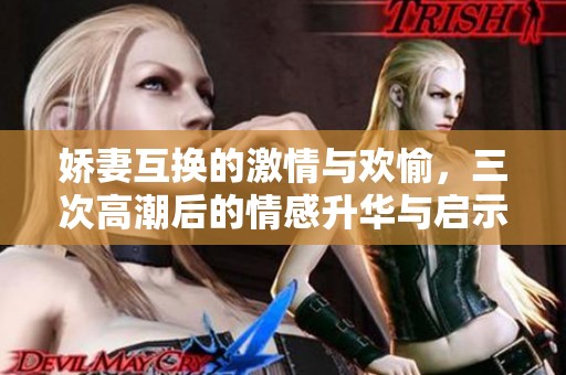 嬌妻互換的激情與歡愉，三次高潮后的情感升華與啟示