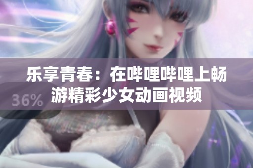 樂(lè)享青春：在嗶哩嗶哩上暢游精彩少女動(dòng)畫視頻