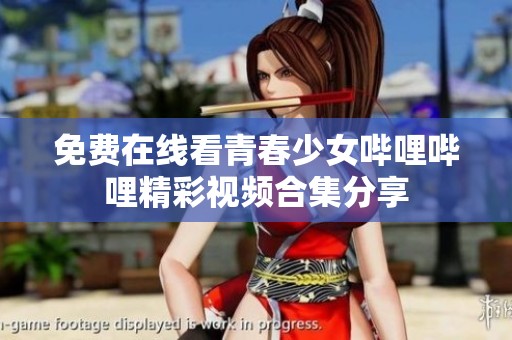 免費(fèi)在線看青春少女嗶哩嗶哩精彩視頻合集分享