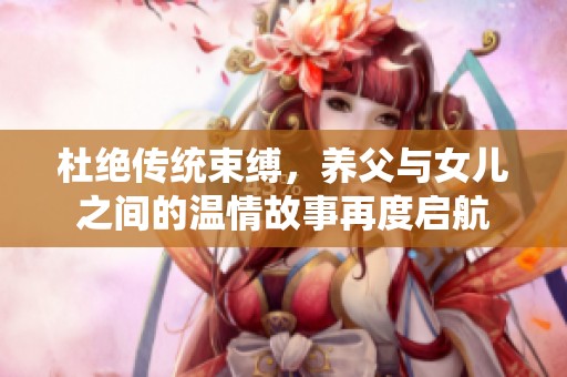 杜絕傳統(tǒng)束縛，養(yǎng)父與女兒之間的溫情故事再度啟航
