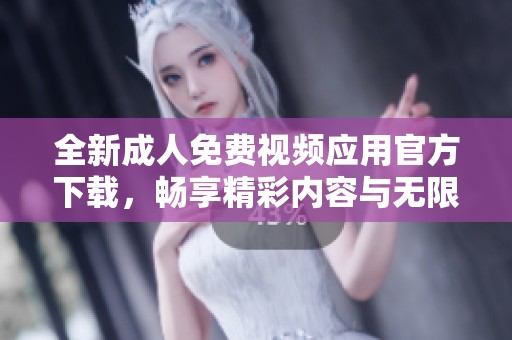 全新成人免費視頻應(yīng)用官方下載，暢享精彩內(nèi)容與無限樂趣
