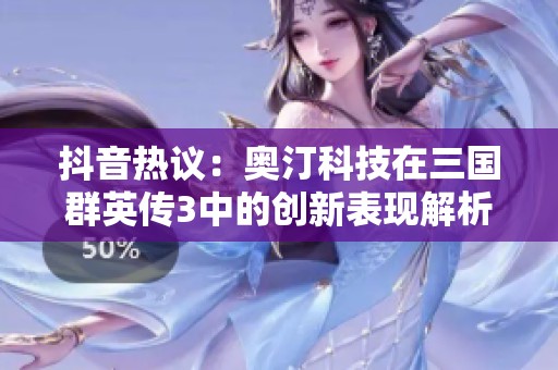 抖音熱議：奧汀科技在三國群英傳3中的創(chuàng)新表現(xiàn)解析