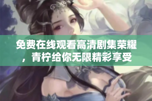 免費在線觀看高清劇集榮耀，青檸給你無限精彩享受