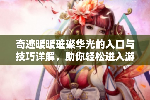 奇跡暖暖璀璨華光的入口與技巧詳解，助你輕松進(jìn)入游戲新篇章