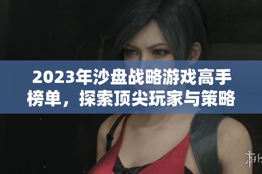 2023年沙盤戰(zhàn)略游戲高手榜單，探索頂尖玩家與策略技巧