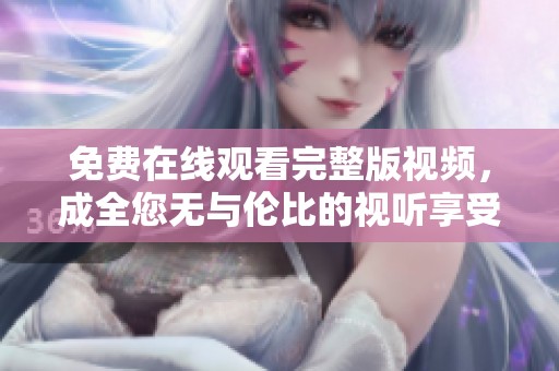 免費(fèi)在線觀看完整版視頻，成全您無(wú)與倫比的視聽(tīng)享受