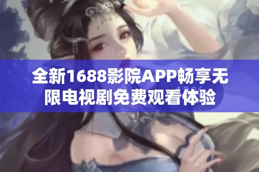 全新1688影院APP暢享無限電視劇免費(fèi)觀看體驗(yàn)