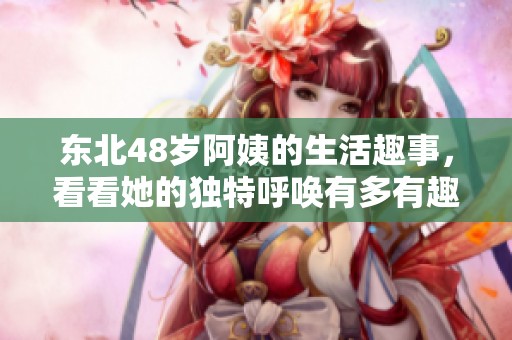 東北48歲阿姨的生活趣事，看看她的獨特呼喚有多有趣