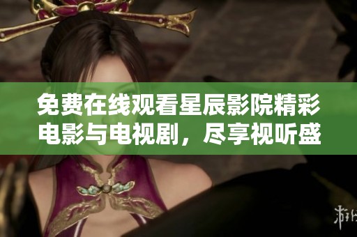 免費在線觀看星辰影院精彩電影與電視劇，盡享視聽盛宴