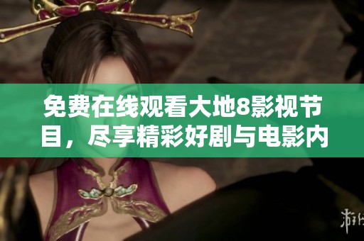 免費(fèi)在線觀看大地8影視節(jié)目，盡享精彩好劇與電影內(nèi)容