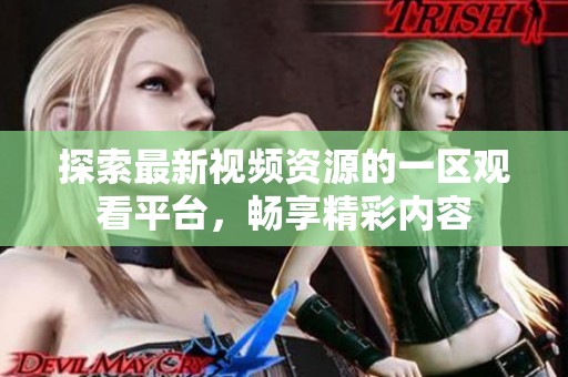 探索最新視頻資源的一區(qū)觀看平臺(tái)，暢享精彩內(nèi)容