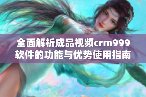 全面解析成品視頻crm999軟件的功能與優(yōu)勢(shì)使用指南
