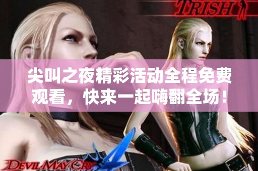 尖叫之夜精彩活動(dòng)全程免費(fèi)觀看，快來一起嗨翻全場！