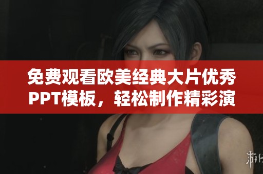 免費(fèi)觀看歐美經(jīng)典大片優(yōu)秀PPT模板，輕松制作精彩演示文稿