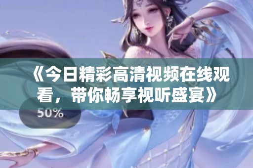 《今日精彩高清視頻在線觀看，帶你暢享視聽盛宴》