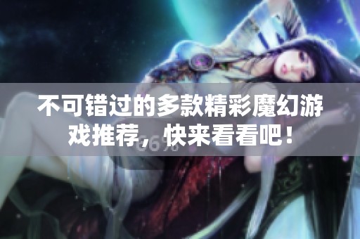 不可錯(cuò)過的多款精彩魔幻游戲推薦，快來看看吧！