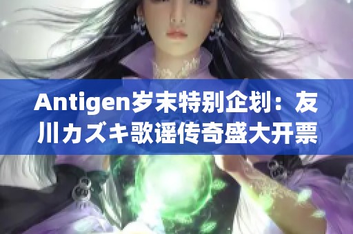 Antigen歲末特別企劃：友川カズキ歌謠傳奇盛大開票，期待你的到來！