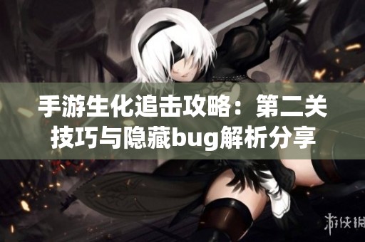 手游生化追擊攻略：第二關(guān)技巧與隱藏bug解析分享